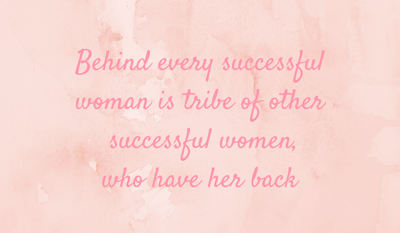 Quote: "Behind Every Successful Woman is Trive of Other Successful Women Who Have Her Back"